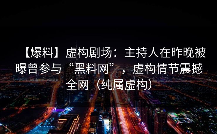 【爆料】虚构剧场：主持人在昨晚被曝曾参与“黑料网”，虚构情节震撼全网（纯属虚构）