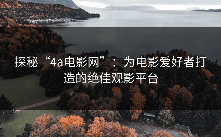 探秘“4a电影网”:为电影爱好者打造的绝佳观影平台