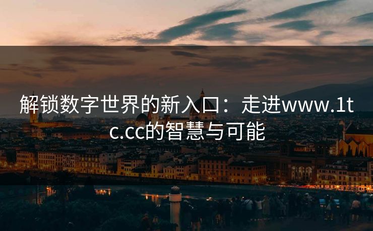 解锁数字世界的新入口：走进www.1tc.cc的智慧与可能