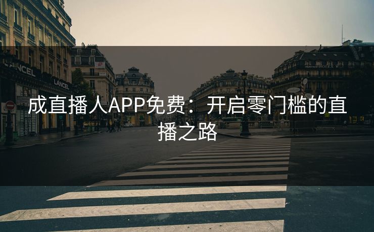 成直播人APP免费:开启零门槛的直播之路