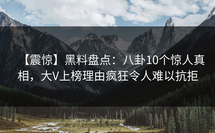 【震惊】黑料盘点:八卦10个惊人真相,大V上榜理由疯狂令人难以抗拒 【震惊】黑料盘点:八卦10个惊人真相,大V上榜理由疯狂令人难以抗拒