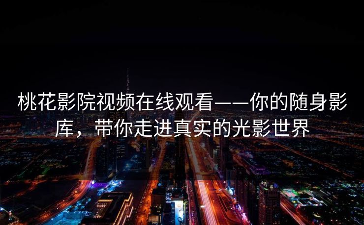 桃花影院视频在线观看——你的随身影库,带你走进真实的光影世界