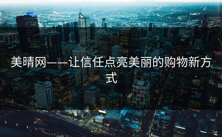 美晴网——让信任点亮美丽的购物新方式