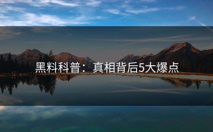 黑料科普:真相背后5大爆点