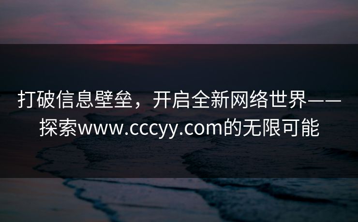 打破信息壁垒，开启全新网络世界——探索www.cccyy.com的无限可能