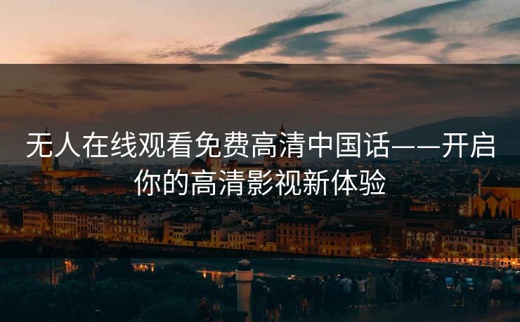 无人在线观看免费高清中国话——开启你的高清影视新体验