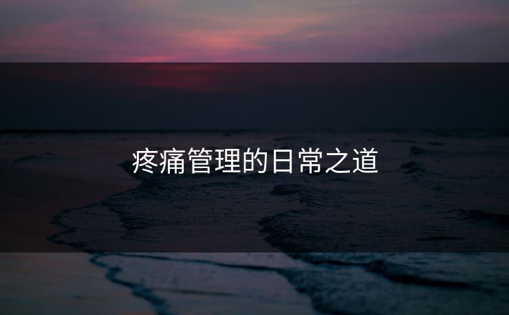 疼痛管理的日常之道