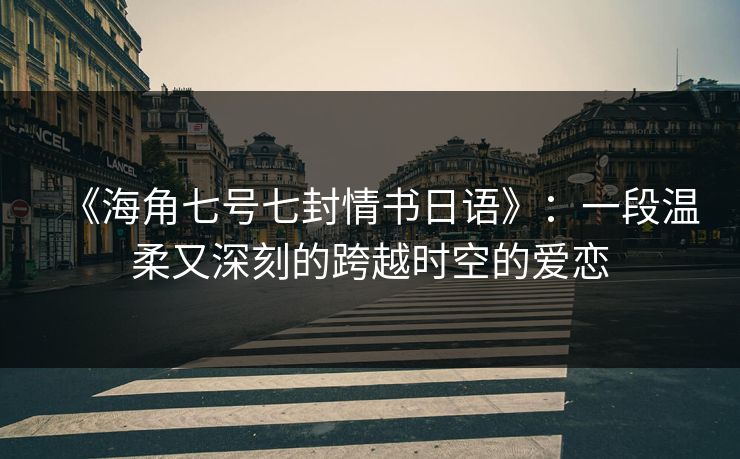 《海角七号七封情书日语》:一段温柔又深刻的跨越时空的爱恋 《海角七号七封情书日语》:一段温柔又深刻的跨越时空的爱恋